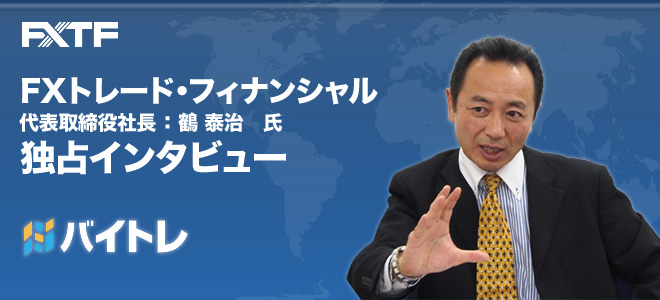 FXトレード・フィナンシャル鶴泰治社長 独占インタビュー