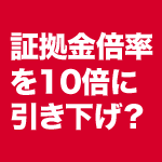 ＦＸ証拠金倍率を10倍に引き下げ？