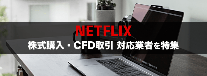 Netflix（ネットフリックス）現物株の購入・CFD取引ができる業者特集