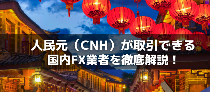 【最新版】人民元（CNH）対応の国内FX業者9社を徹底比較！