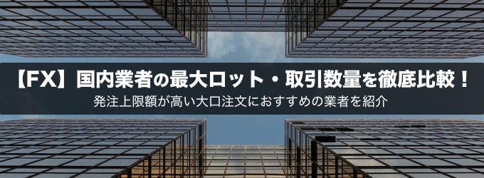 【FX】国内業者の最大ロット・最大取引数量を徹底比較！