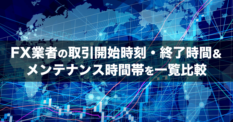 FX業者の取引開始時刻/終了時間＆メンテナンス時間帯を一覧比較