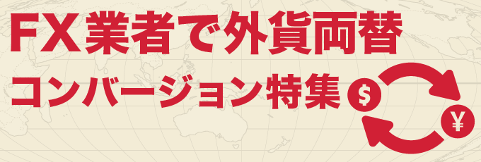 FX業者で外貨両替コンバージョン特集