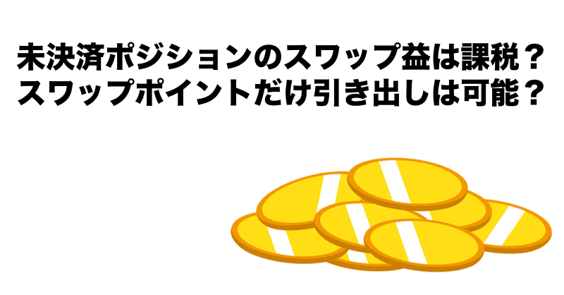 FX未決済スワップポイントの税金・引き出し（出金）ルールを比較