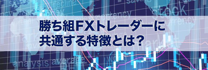 勝ち組FXトレーダーに共通する6つの特徴とは？