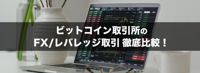 暗号資産・ビットコイン取引所のFX/レバレッジ取引を比較！