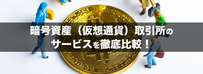 暗号資産（仮想通貨）取引所のサービスを徹底比較