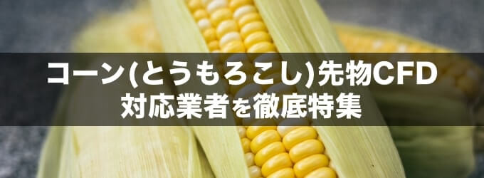 コーン（とうもろこし）CFD対応の業者を徹底比較