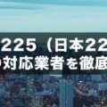 日経225（日本225）CFD対応の証券会社を徹底比較！