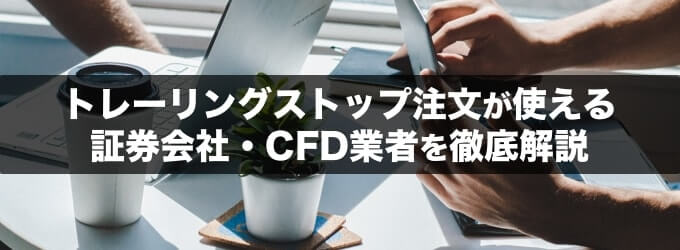 トレーリングストップ注文が使える証券会社・CFD業者を徹底解説！