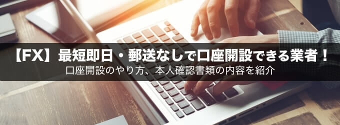 【FX】最短即日・郵送なしで口座開設できる業者を解説！