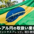 ブラジルレアル円の取扱い業者を比較！