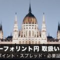 【FX】ハンガリーフォリント円取扱い業者を徹底比較！