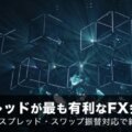 スワップ＆スプレッドが最も有利なFX会社を徹底検証！